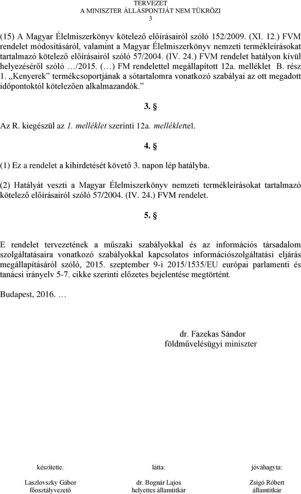 ( ) FM rendelettel megállapított 12a. melléklet B. rész 1. Kenyerek termékcsoportjának a sótartalomra vonatkozó szabályai az ott megadott időpontoktól kötelezően alkalmazandók. 3. Az R.