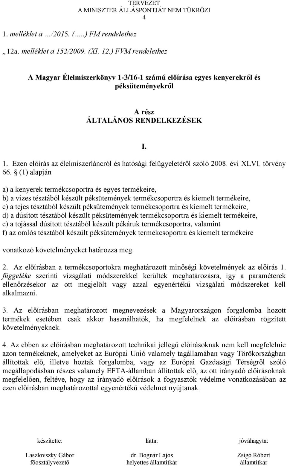 (1) alapján a) a kenyerek termékcsoportra és egyes termékeire, b) a vizes tésztából készült péksütemények termékcsoportra és kiemelt termékeire, c) a tejes tésztából készült péksütemények