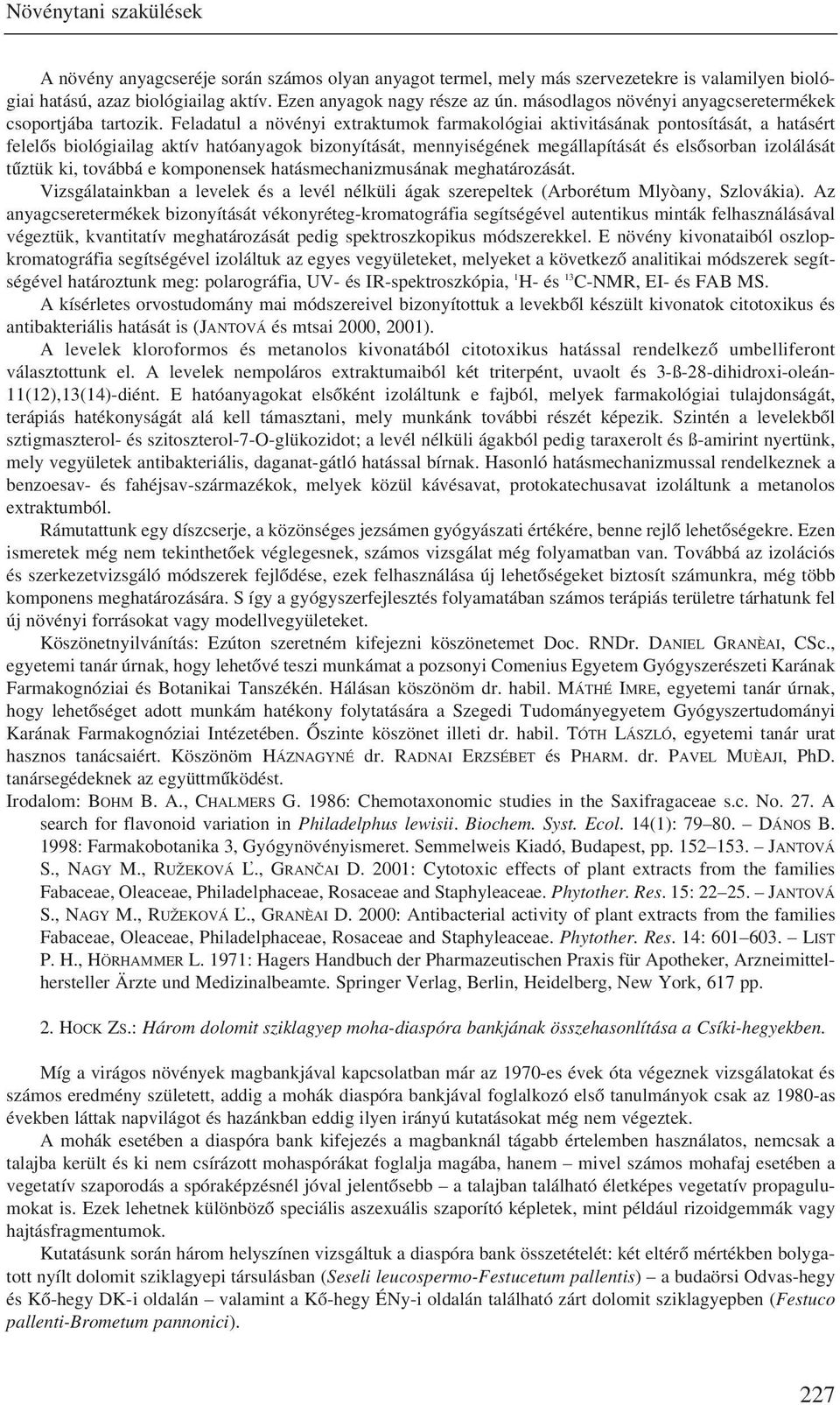 Feladatul a növényi extraktumok farmakológiai aktivitásának pontosítását, a hatásért felelõs biológiailag aktív hatóanyagok bizonyítását, mennyiségének megállapítását és elsõsorban izolálását tûztük