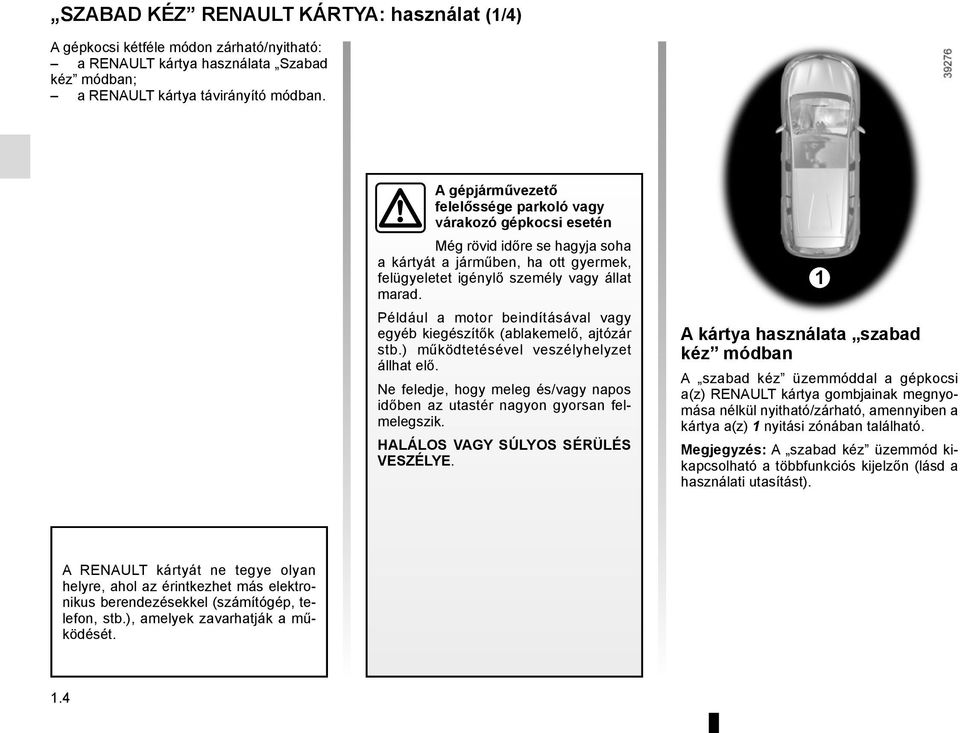 Például a motor beindításával vagy egyéb kiegészítők (ablakemelő, ajtózár stb.) működtetésével veszélyhelyzet állhat elő.