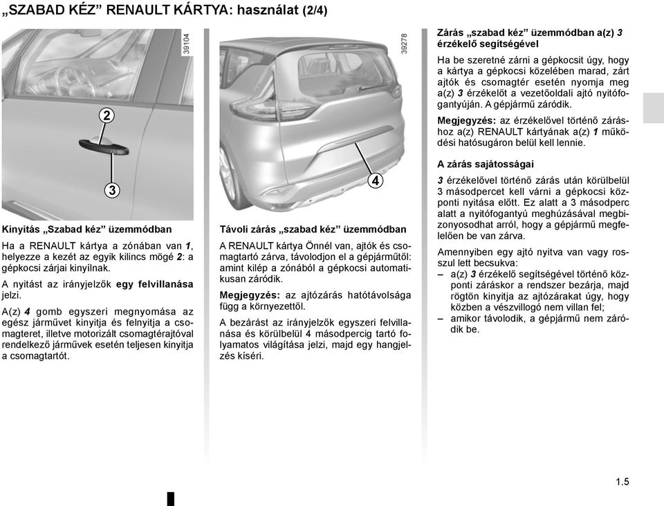 A(z) 4 gomb egyszeri megnyomása az egész járművet kinyitja és felnyitja a csomagteret, illetve motorizált csomagtérajtóval rendelkező járművek esetén teljesen kinyitja a csomagtartót.