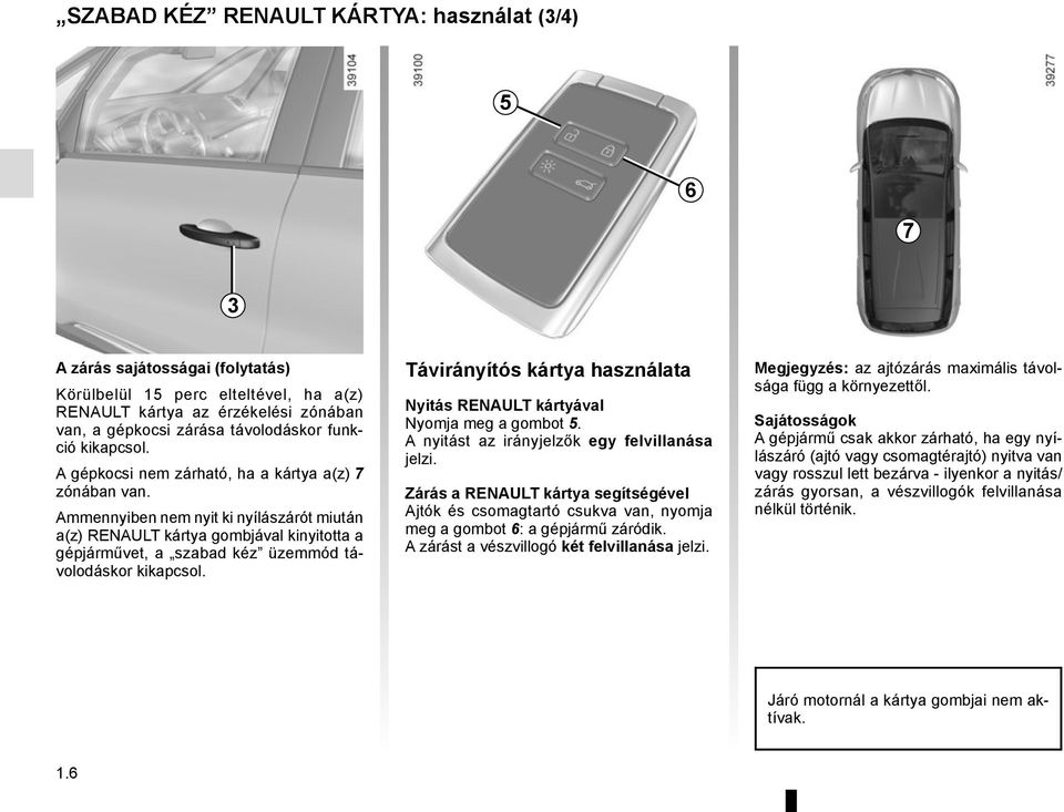 Ammennyiben nem nyit ki nyílászárót miután a(z) RENAULT kártya gombjával kinyitotta a gépjárművet, a szabad kéz üzemmód távolodáskor kikapcsol.