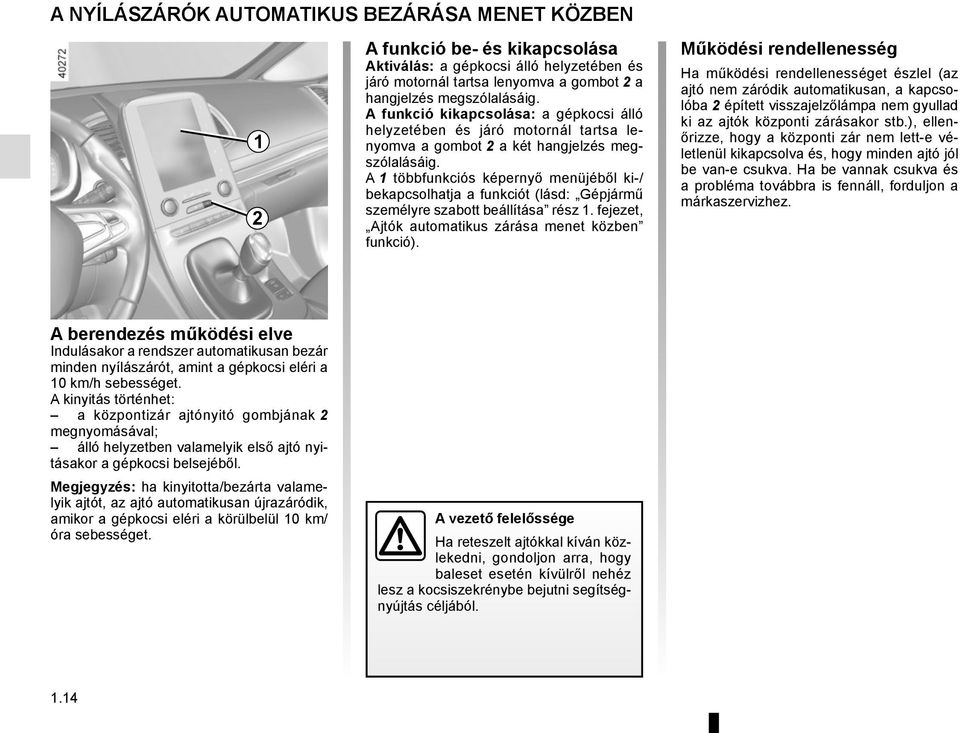 A 1 többfunkciós képernyő menüjéből ki-/ bekapcsolhatja a funkciót (lásd: Gépjármű személyre szabott beállítása rész 1. fejezet, Ajtók automatikus zárása menet közben funkció).