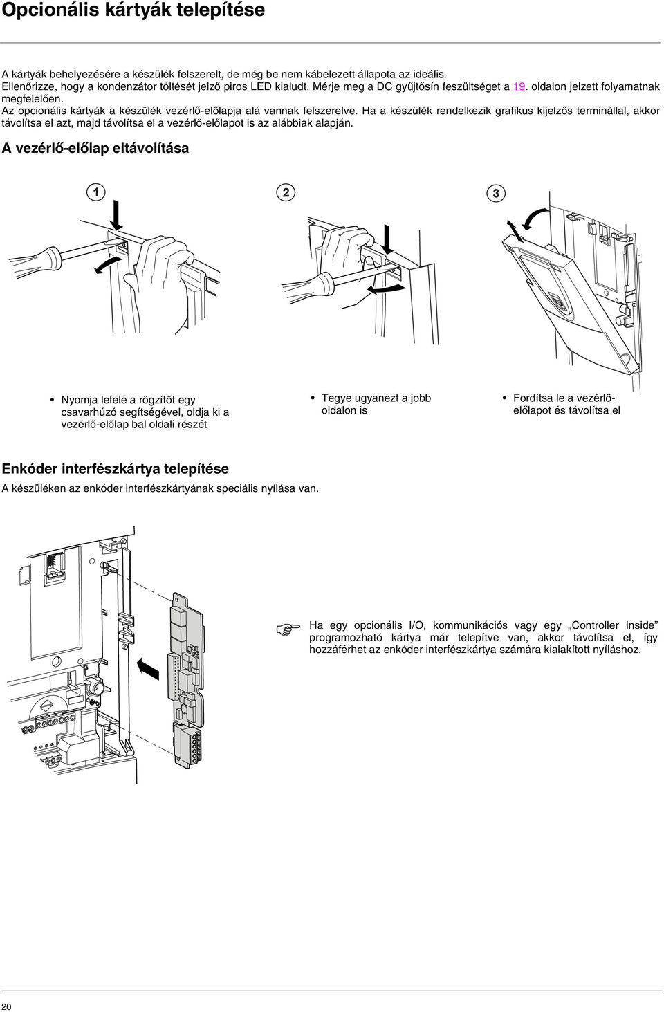 Ha a készülék rendelkezik grafikus kijelzős terminállal, akkor távolítsa el azt, majd távolítsa el a vezérlő-előlapot is az alábbiak alapján.