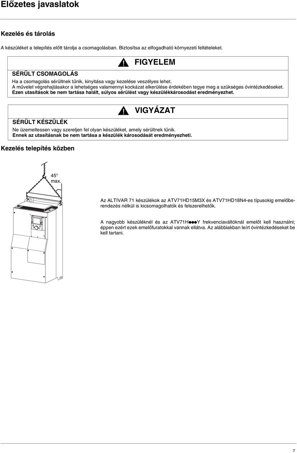 A művelet végrehajtásakor a lehetséges valamennyi kockázat elkerülése érdekében tegye meg a szükséges óvintézkedéseket.