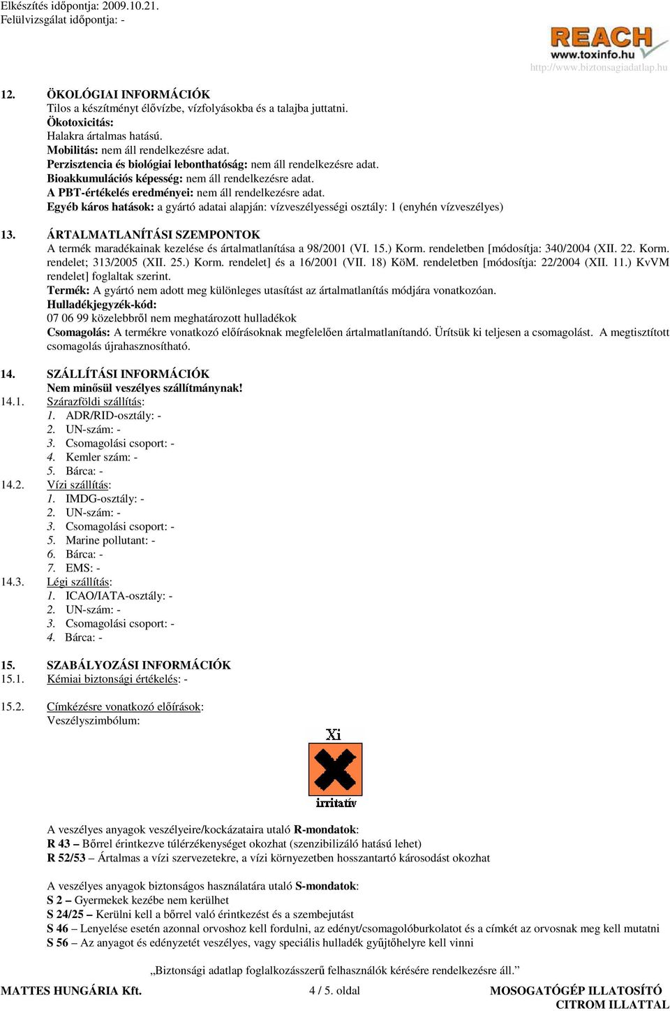 Egyéb káros hatások: a gyártó adatai alapján: vízveszélyességi osztály: 1 (enyhén vízveszélyes) 13. ÁRTALMATLANÍTÁSI SZEMPONTOK A termék maradékainak kezelése és ártalmatlanítása a 98/2001 (VI. 15.