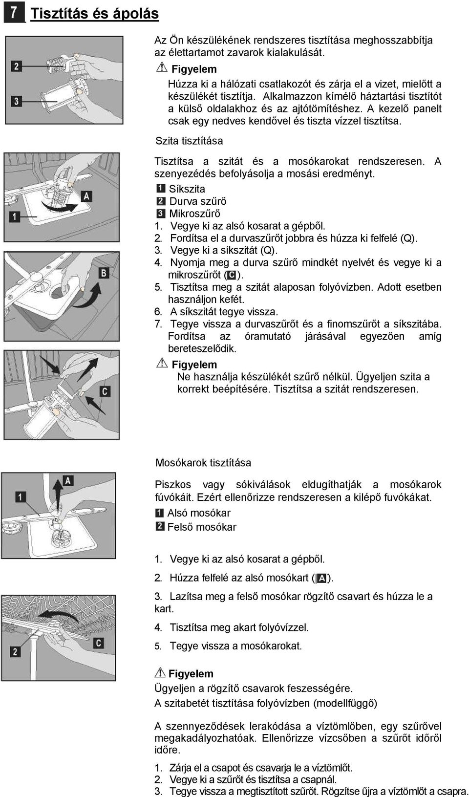 A kezelő panelt csak egy nedves kendővel és tiszta vízzel tisztítsa. Szita tisztítása Tisztítsa a szitát és a mosókarokat rendszeresen. A szenyezédés befolyásolja a mosási eredményt.