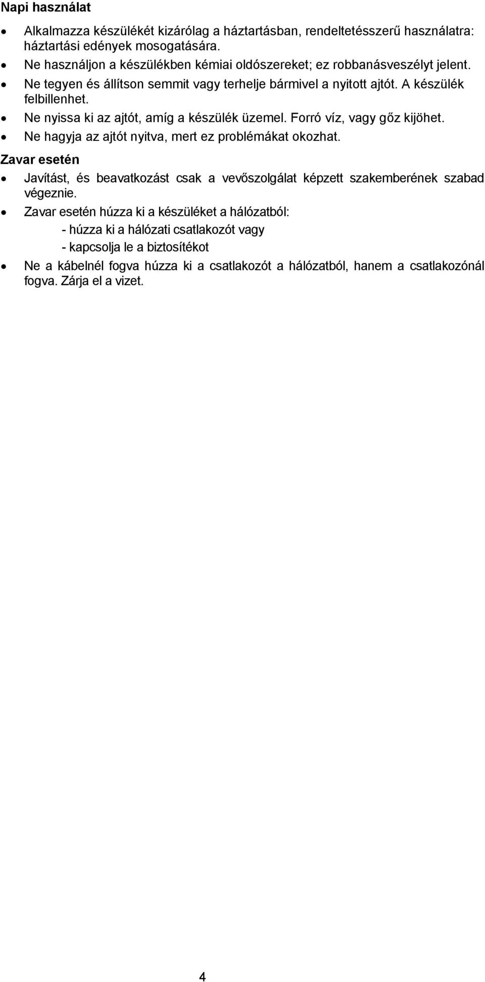 Ne nyissa ki az ajtót, amíg a készülék üzemel. Forró víz, vagy gőz kijöhet. Ne hagyja az ajtót nyitva, mert ez problémákat okozhat.