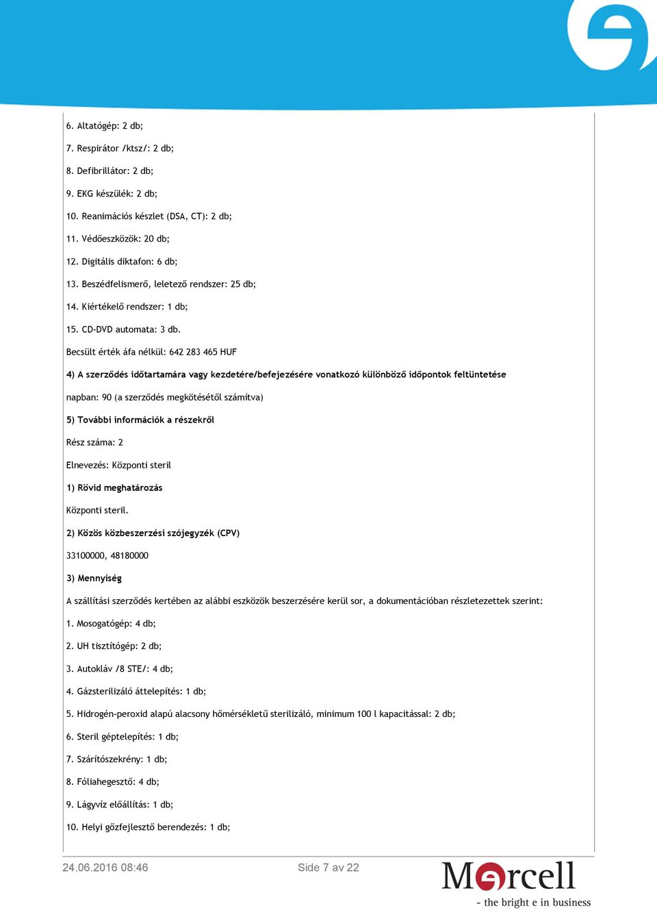 Becsült érték áfa nélkül: 642 283 465 HUF 4) A szerződés időtartamára vagy kezdetére/befejezésére vonatkozó különböző időpontok feltüntetése napban: 90 (a szerződés megkötésétől számítva) 5) További