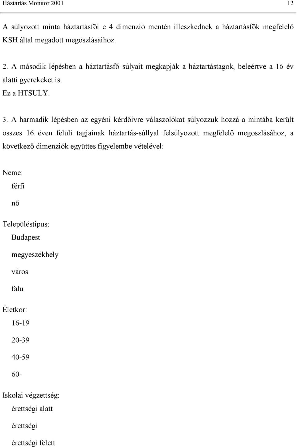 A harmadik lépésben az egyéni kérdőívre válaszolókat súlyozzuk hozzá a mintába került összes 16 éven felüli tagjainak háztartás-súllyal felsúlyozott megfelelő