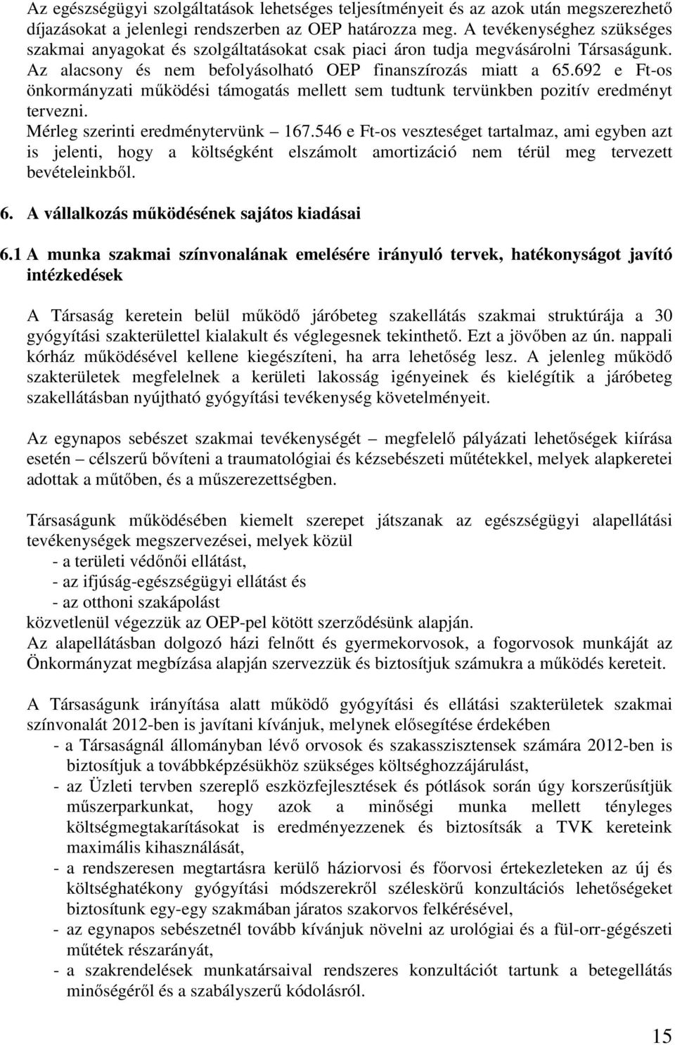 692 e Ft-os önkormányzati működési támogatás mellett sem tudtunk tervünkben pozitív eredményt tervezni. Mérleg szerinti eredménytervünk 167.