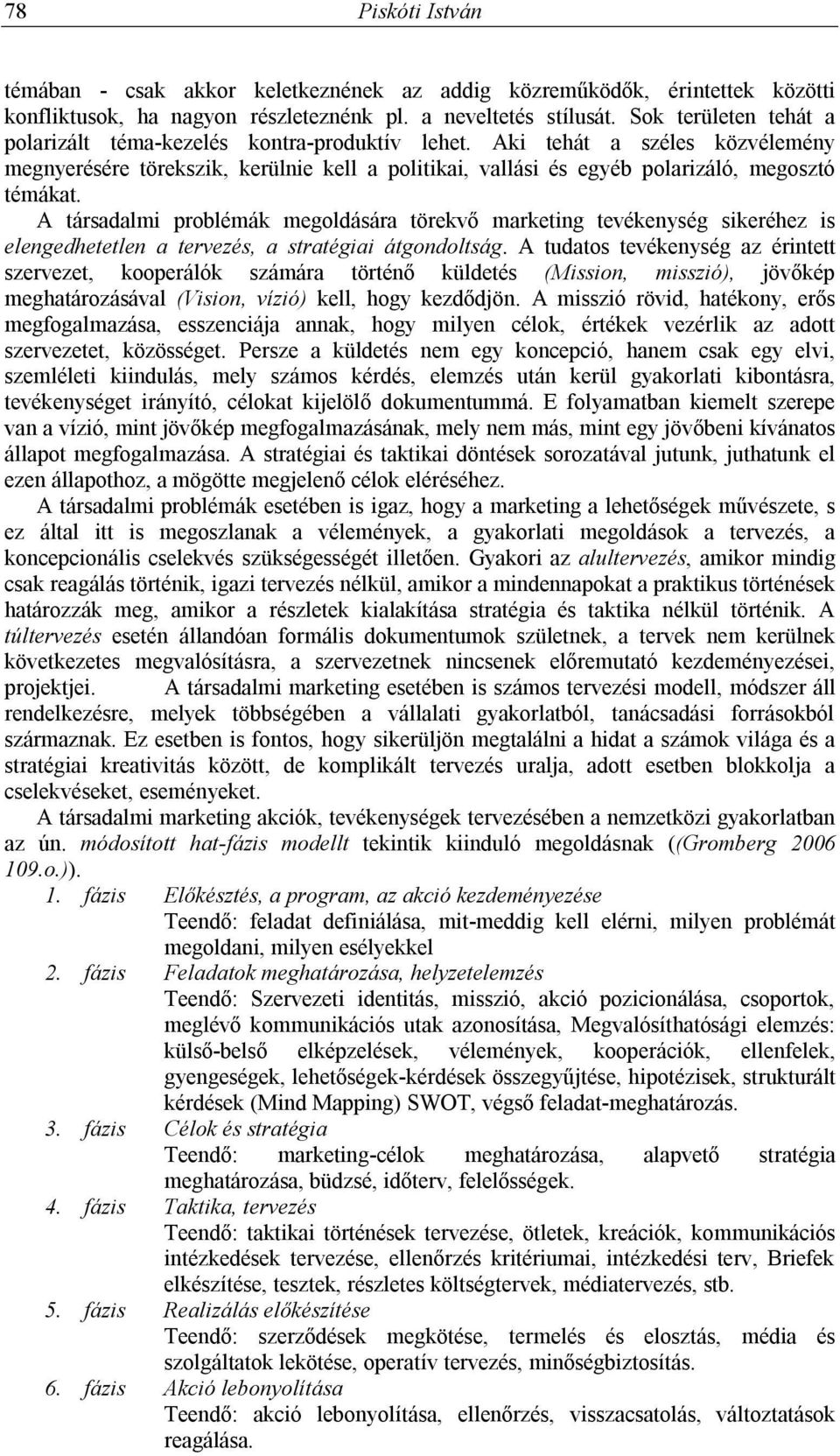 A társadalmi problémák megoldására törekvő marketing tevékenység sikeréhez is elengedhetetlen a tervezés, a stratégiai átgondoltság.