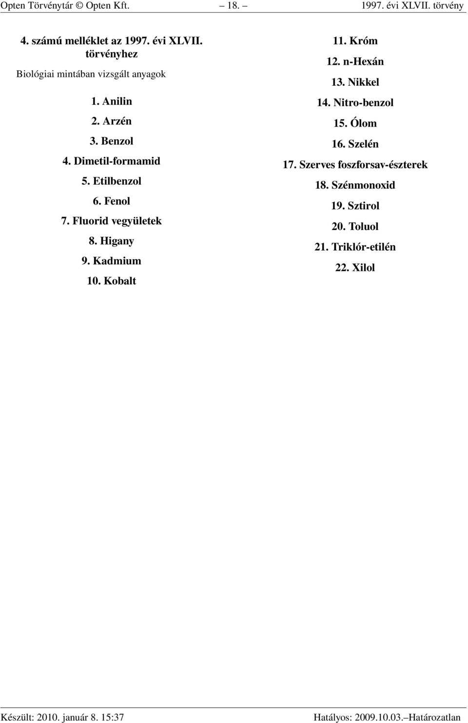 Kadmium 10. Kobalt 11. Króm 12. n-hexán 13. Nikkel 14. Nitro-benzol 15. Ólom 16. Szelén 17.