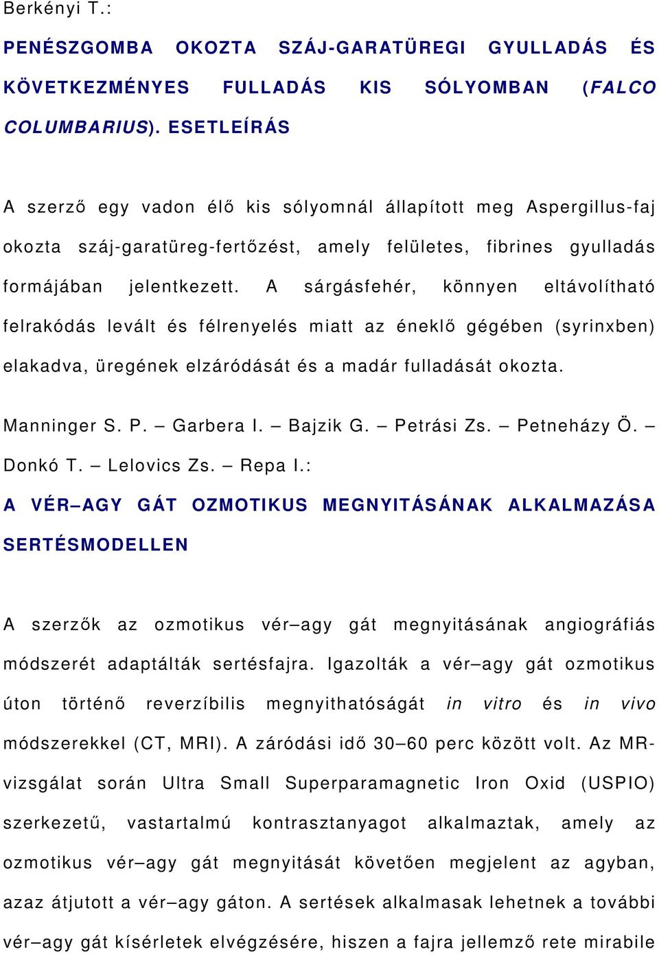 A sárgásfehér, könnyen eltávolítható felrakódás levált és félrenyelés miatt az éneklő gégében (syrinxben) elakadva, üregének elzáródását és a madár fulladását okozta. Manninger S. P. Garbera I.