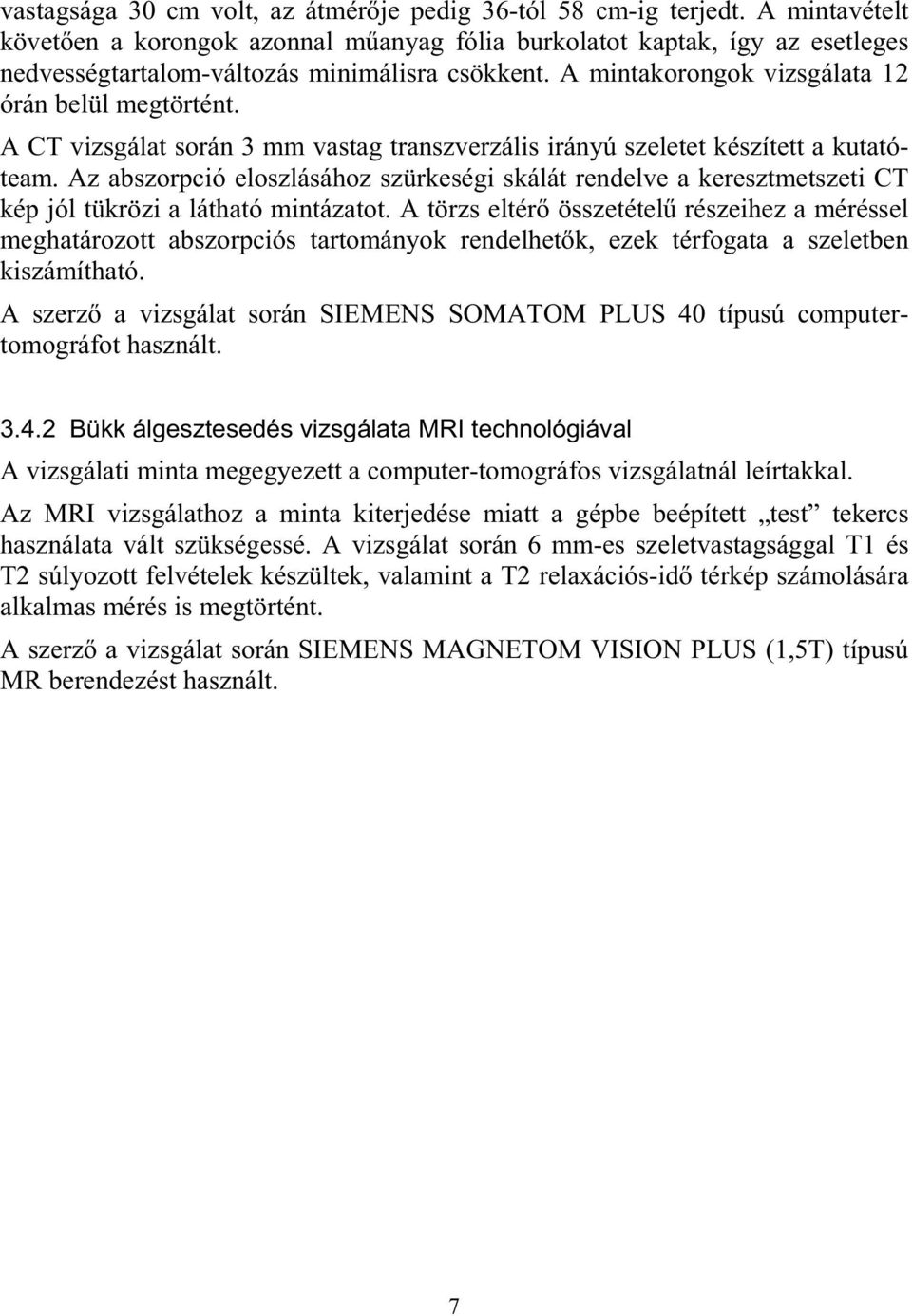 A CT vizsgálat során 3 mm vastag transzverzális irányú szeletet készített a kutatóteam. Az abszorpció eloszlásához szürkeségi skálát rendelve a keresztmetszeti CT kép jól tükrözi a látható mintázatot.