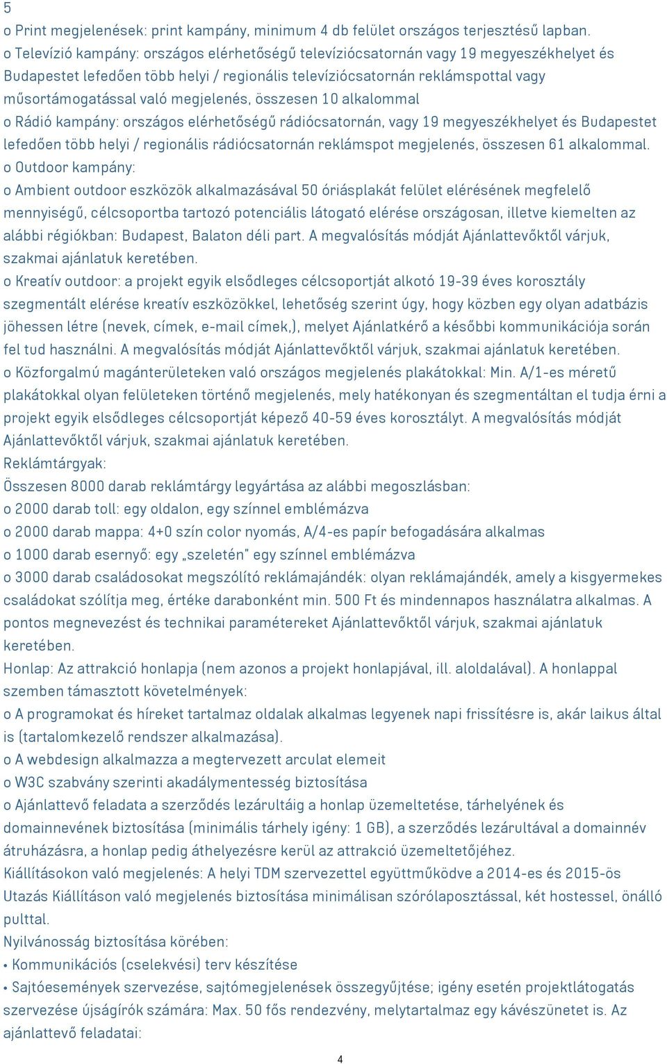 megjelenés, összesen 10 alkalommal o Rádió kampány: országos elérhetőségű rádiócsatornán, vagy 19 megyeszékhelyet és Budapestet lefedően több helyi / regionális rádiócsatornán reklámspot megjelenés,