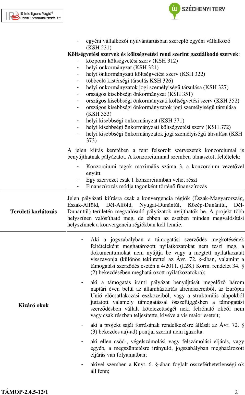 önkormányzat (KSH 351) - országos kisebbségi önkormányzati költségvetési szerv (KSH 352) - országos kisebbségi önkormányzatok jogi személyiségű társulása (KSH 353) - helyi kisebbségi önkormányzat