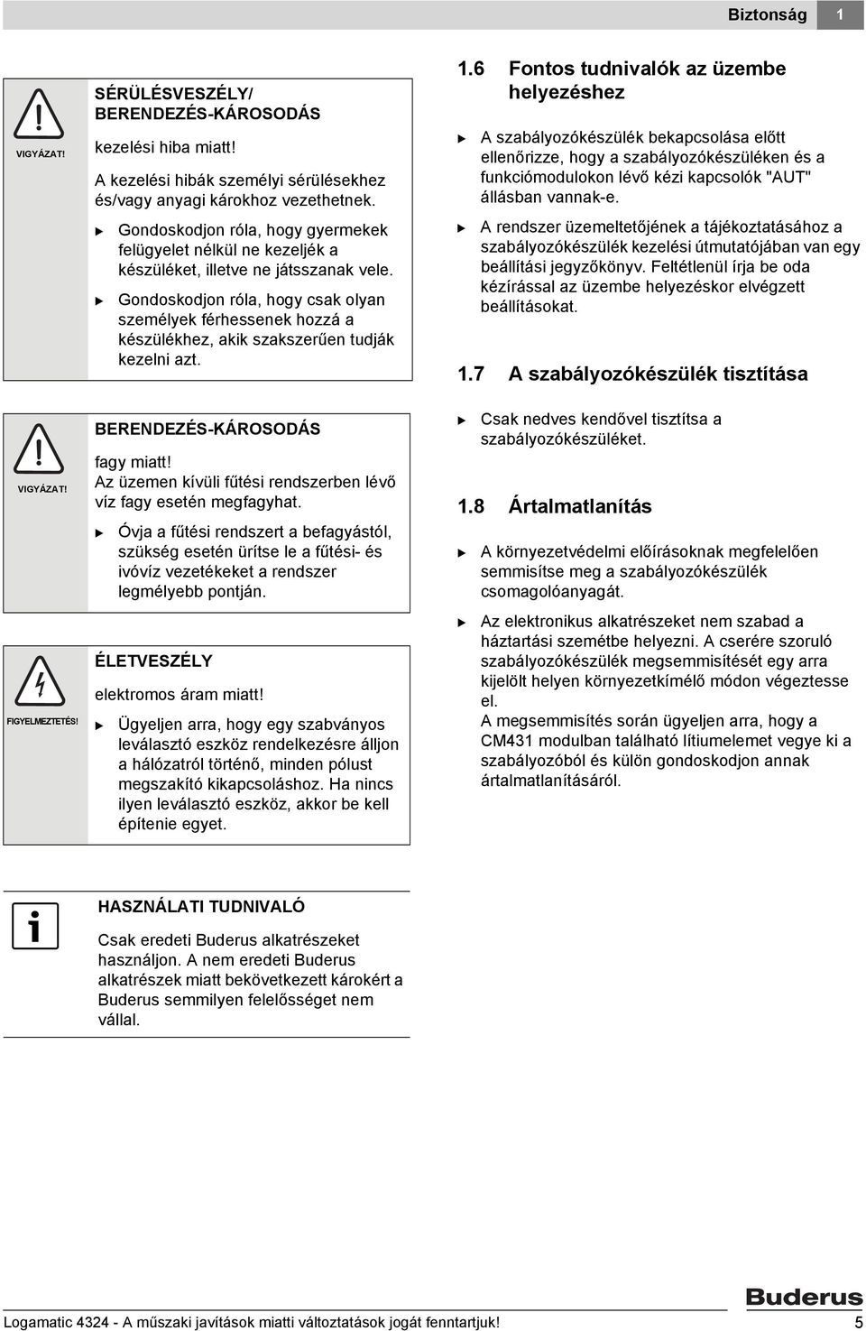 Gondoskodjon róla, hogy csak olyan személyek férhessenek hozzá a készülékhez, akik szakszerűen tudják kezelni azt. ERENDEZÉS-KÁROSODÁS fagy miatt!