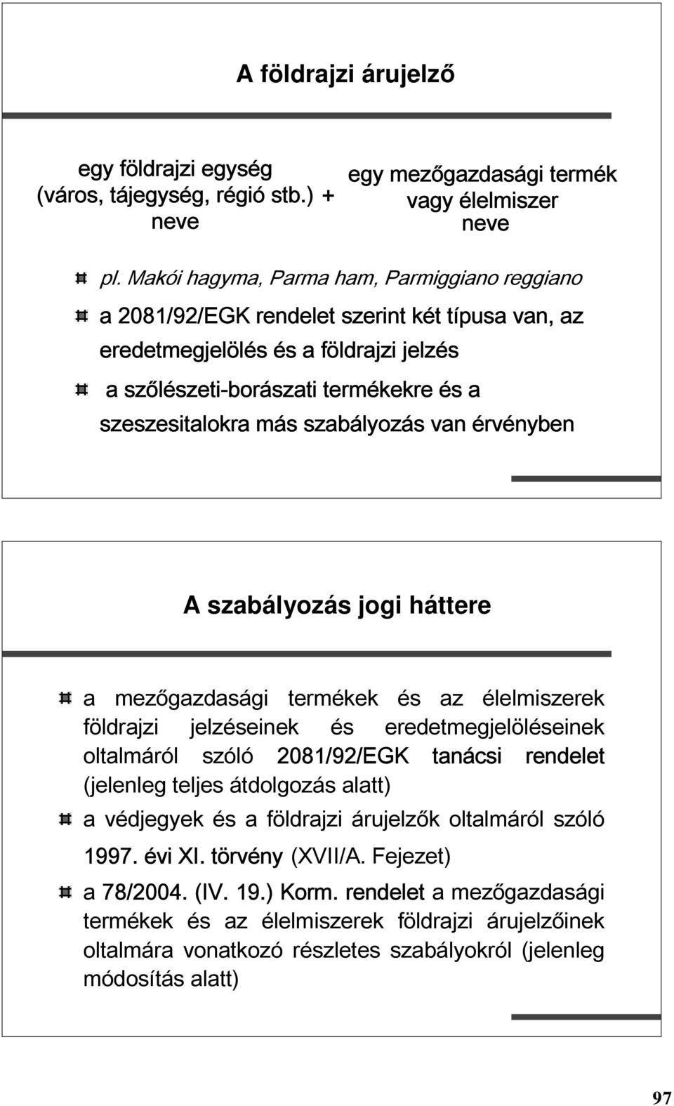 szabályozás van érvényben A szabályozás jogi háttere a mezőgazdasági termékek és az élelmiszerek földrajzi jelzéseinek és eredetmegjelöléseinek oltalmáról szóló 2081/92/EGK tanácsi rendelet (jelenleg