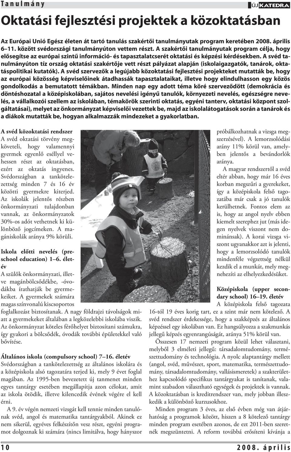 A svéd tanulmányúton tíz ország oktatási szakértője vett részt pályázat alapján (iskolaigazgatók, tanárok, oktatáspolitikai kutatók).
