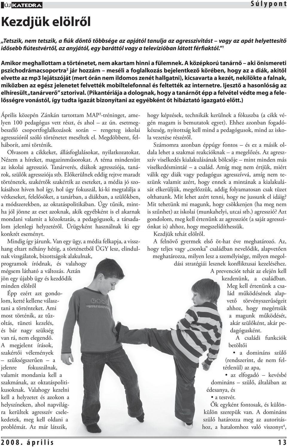 A középkorú tanárnő aki önismereti pszichodrámacsoportra 2 jár hozzám meséli a foglalkozás bejelentkező körében, hogy az a diák, akitől elvette az mp3 lejátszóját (mert órán nem ildomos zenét