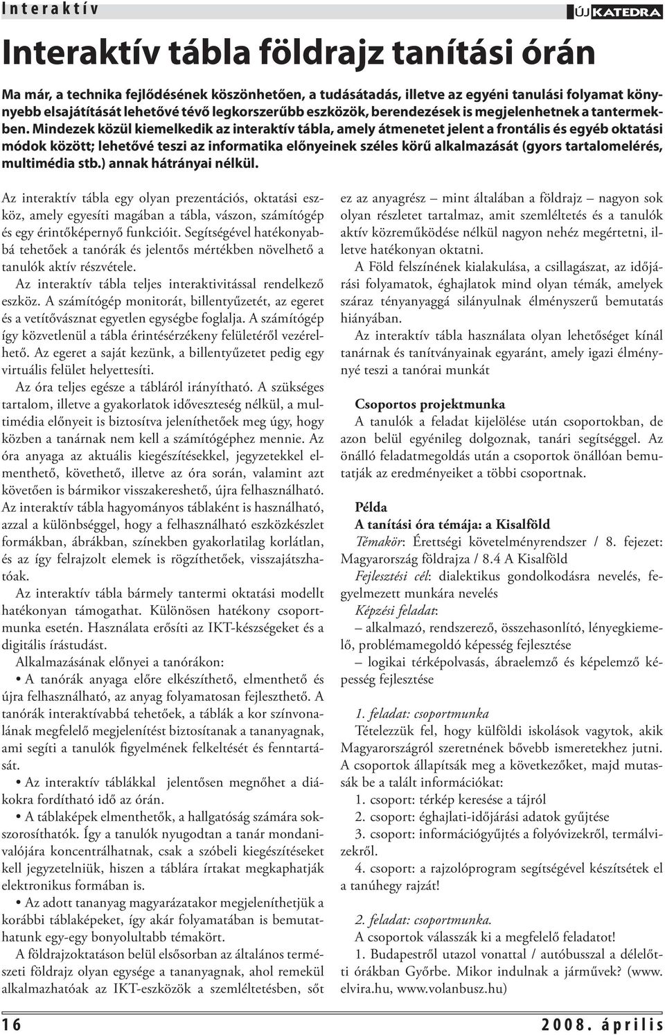 Mindezek közül kiemelkedik az interaktív tábla, amely átmenetet jelent a frontális és egyéb oktatási módok között; lehetővé teszi az informatika előnyeinek széles körű alkalmazását (gyors