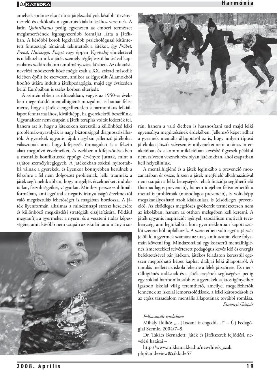 A későbbi korok legkiválóbb pszichológusai kitüntetett fontosságú témának tekintették a játékot, így Fröbel, Freud, Huizinga, Piaget vagy éppen Vigotszkij elméletével is találkozhatunk a játék