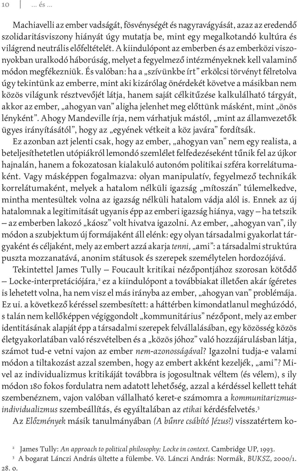 És valóban: ha a szívünkbe írt erkölcsi törvényt félretolva úgy tekintünk az emberre, mint aki kizárólag önérdekét követve a másikban nem közös világunk résztvevőjét látja, hanem saját célkitűzése