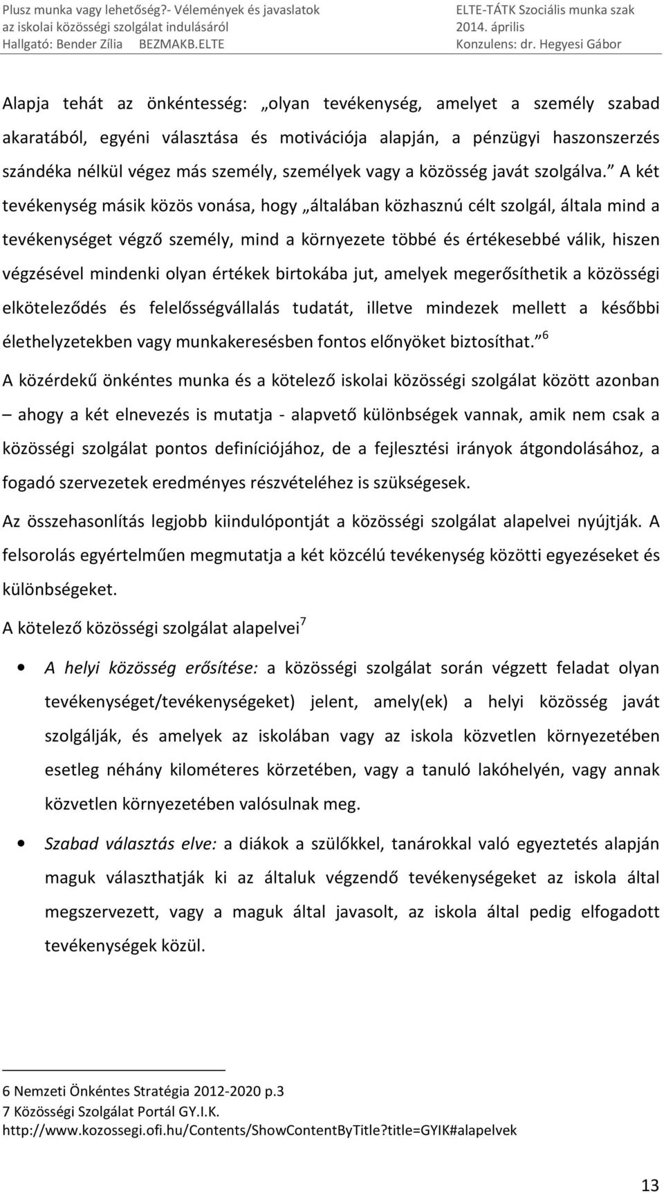 A két tevékenység másik közös vonása, hogy általában közhasznú célt szolgál, általa mind a tevékenységet végző személy, mind a környezete többé és értékesebbé válik, hiszen végzésével mindenki olyan