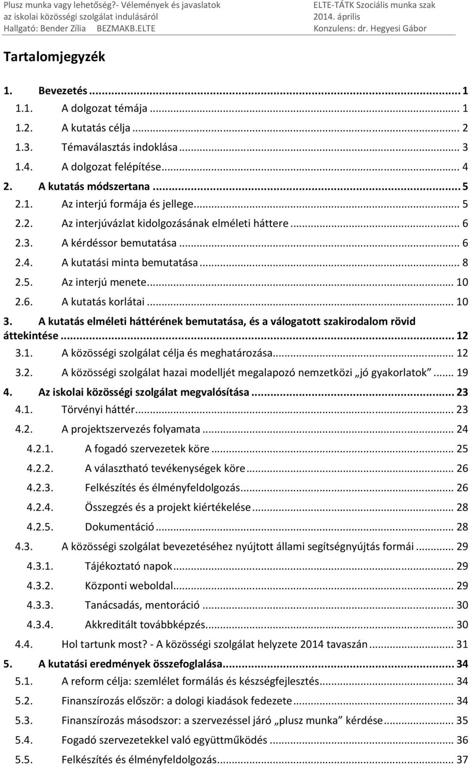 A kutatás elméleti háttérének bemutatása, és a válogatott szakirodalom rövid áttekintése... 12 3.1. A közösségi szolgálat célja és meghatározása...12 3.2. A közösségi szolgálat hazai modelljét megalapozó nemzetközi jó gyakorlatok.