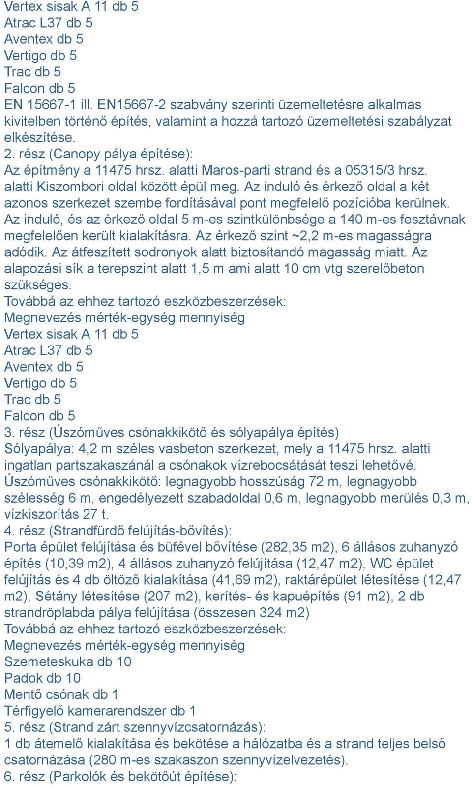 alatti Maros-parti strand és a 05315/3 hrsz. alatti Kiszombori oldal között épül meg. Az induló és érkező oldal a két azonos szerkezet szembe fordításával pont megfelelő pozícióba kerülnek.