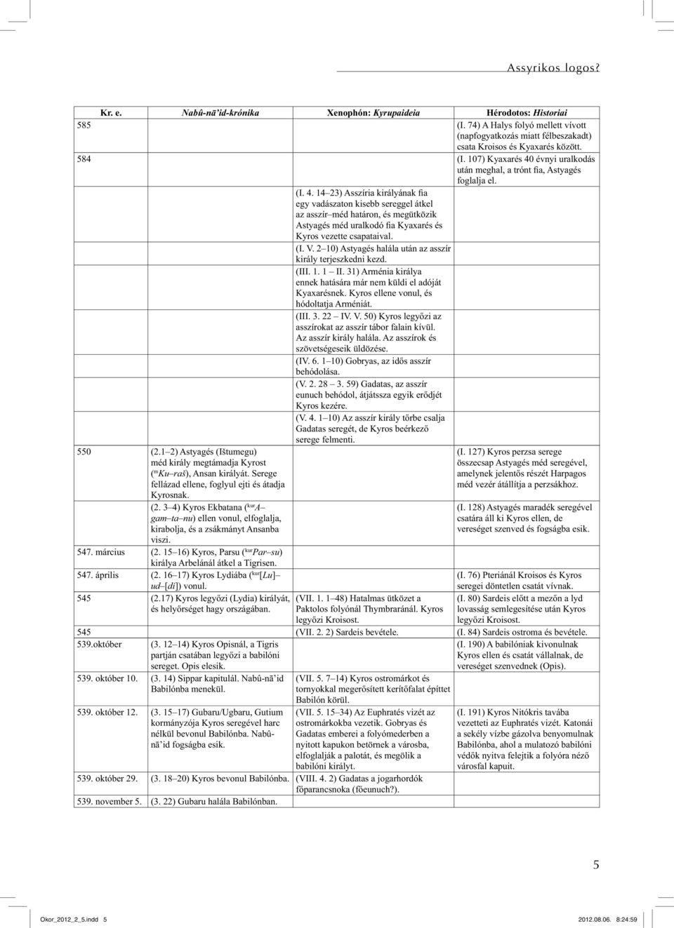 (I. V. 2 10) Astyagés halála után az asszír király terjeszkedni kezd. (III. 1. 1 II. 31) Arménia királya ennek hatására már nem küldi el adóját Kyaxarésnek. Kyros ellene vonul, és hódoltatja Arméniát.