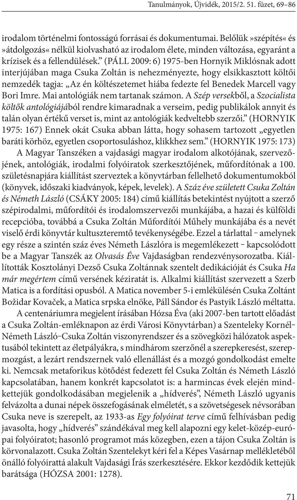 (Páll 2009: 6) 1975-ben Hornyik Miklósnak adott interjújában maga Csuka Zoltán is nehezményezte, hogy elsikkasztott költői nemzedék tagja: Az én költészetemet hiába fedezte fel Benedek Marcell vagy