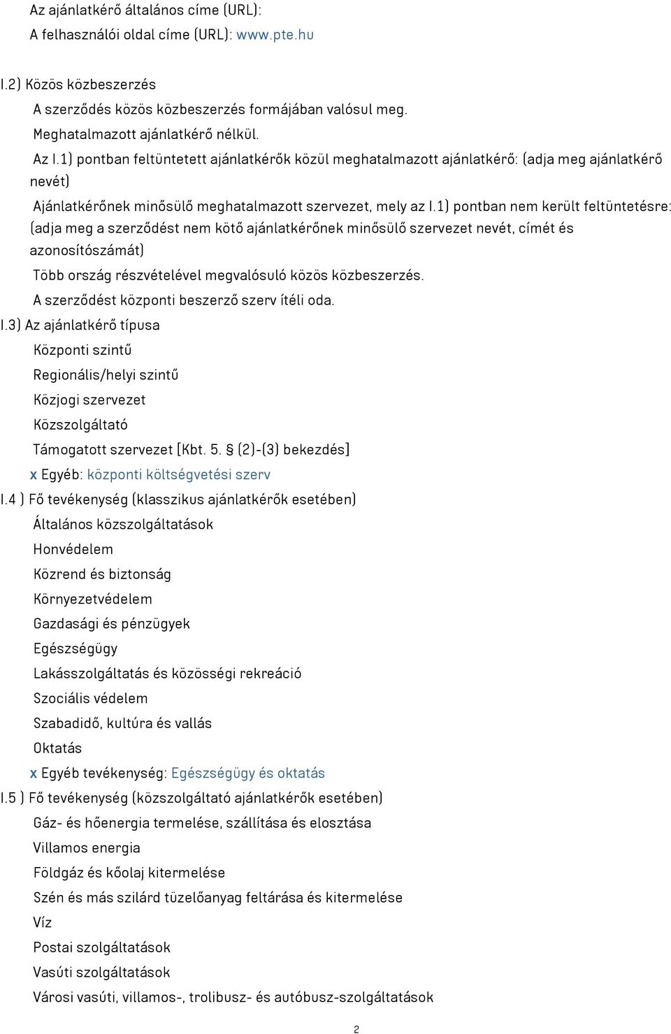 1) pontban nem került feltüntetésre: (adja meg a szerződést nem kötő ajánlatkérőnek minősülő szervezet nevét, címét és azonosítószámát) Több ország részvételével megvalósuló közös közbeszerzés.