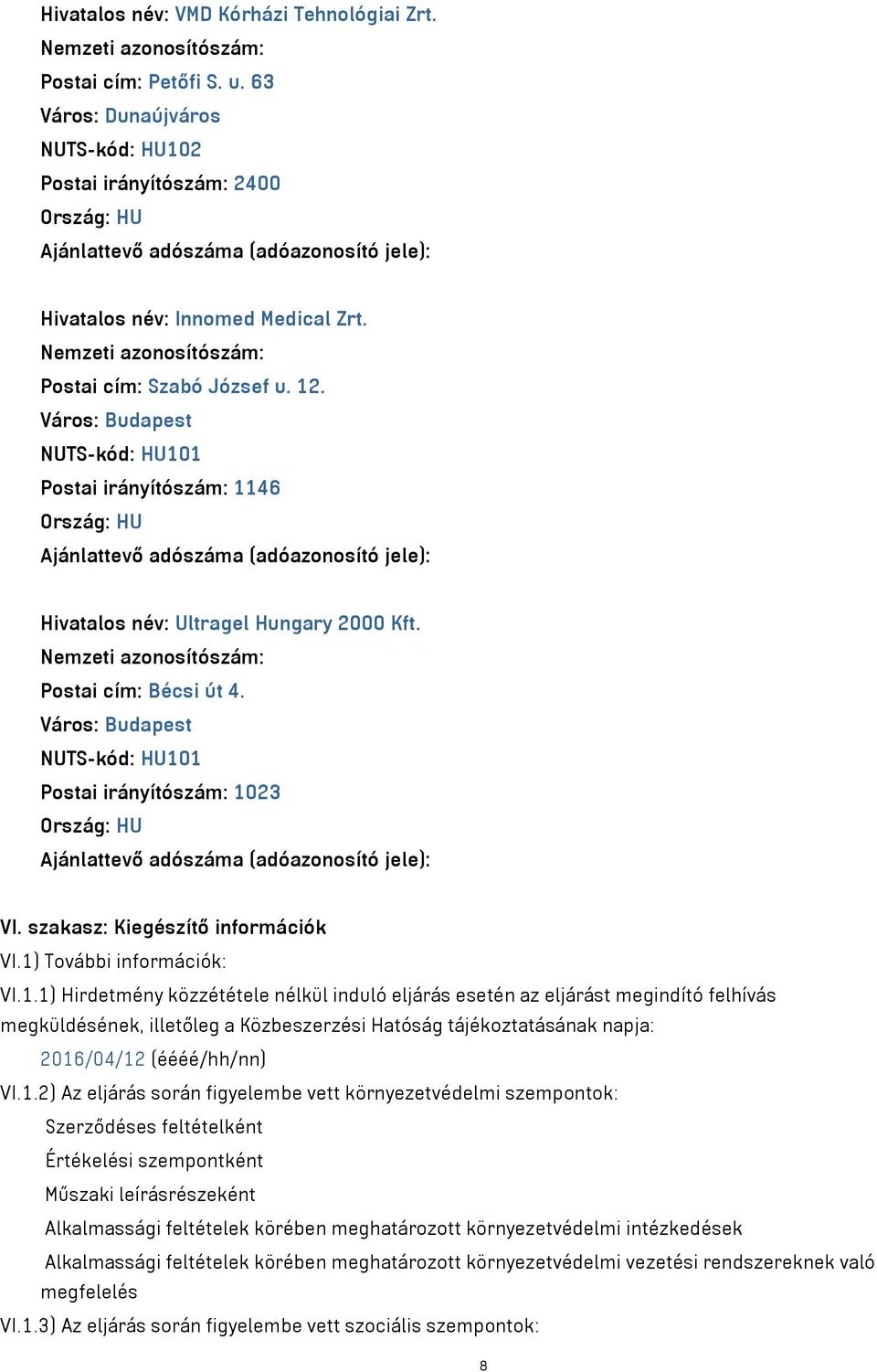 Város: Budapest NUTS-kód: HU101 Postai irányítószám: 1146 Ajánlattevő adószáma (adóazonosító jele): Hivatalos név: Ultragel Hungary 2000 Kft. Postai cím: Bécsi út 4.