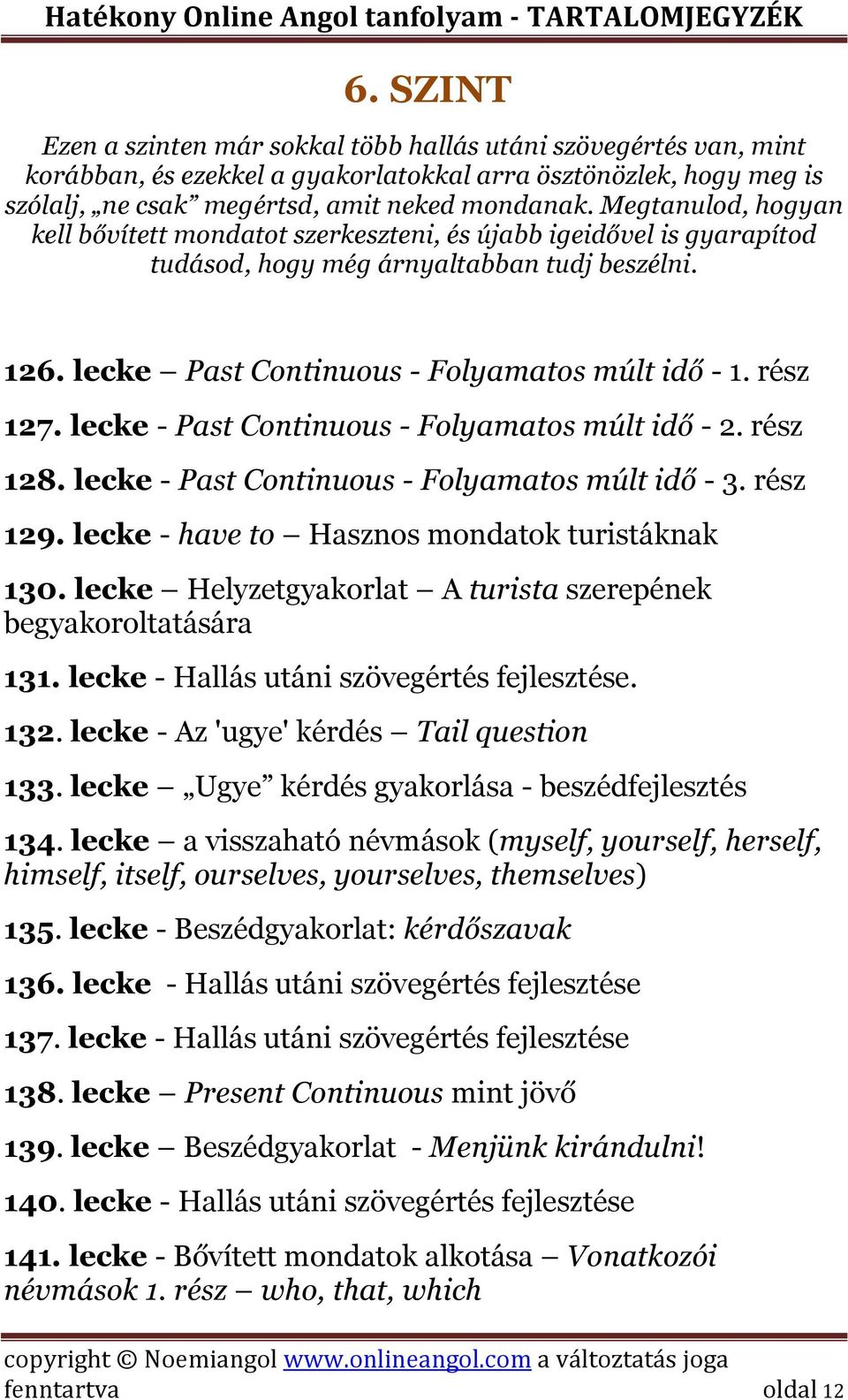 lecke - Past Continuous - Folyamatos múlt idő - 2. rész 128. lecke - Past Continuous - Folyamatos múlt idő - 3. rész 129. lecke - have to Hasznos mondatok turistáknak 130.