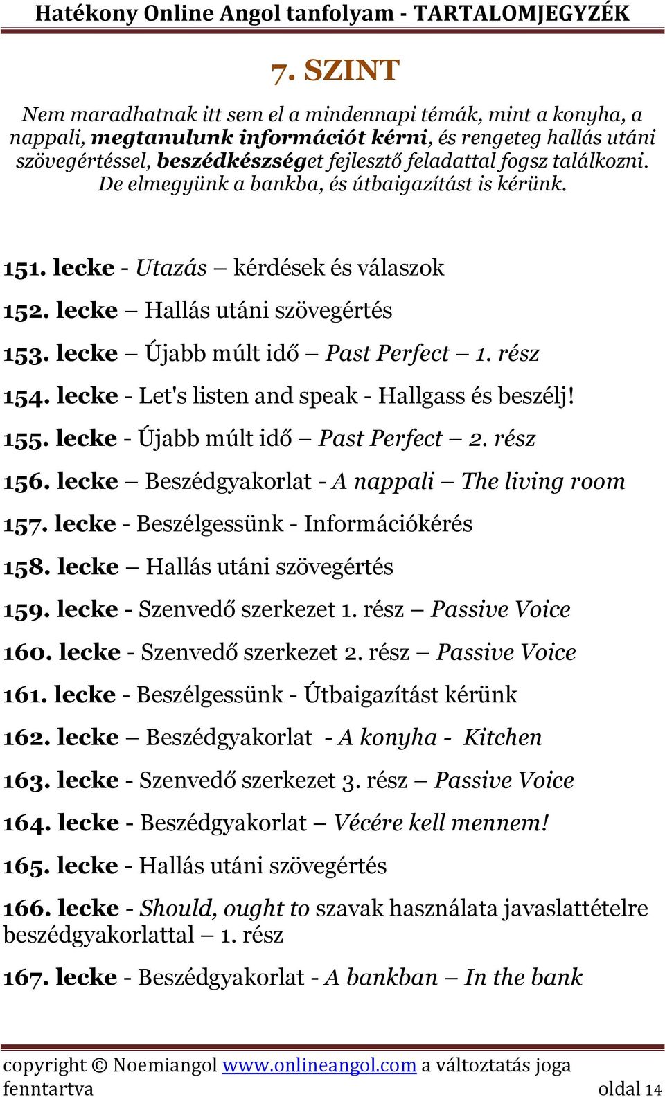 lecke - Let's listen and speak - Hallgass és beszélj! 155. lecke - Újabb múlt idő Past Perfect 2. rész 156. lecke Beszédgyakorlat - A nappali The living room 157.