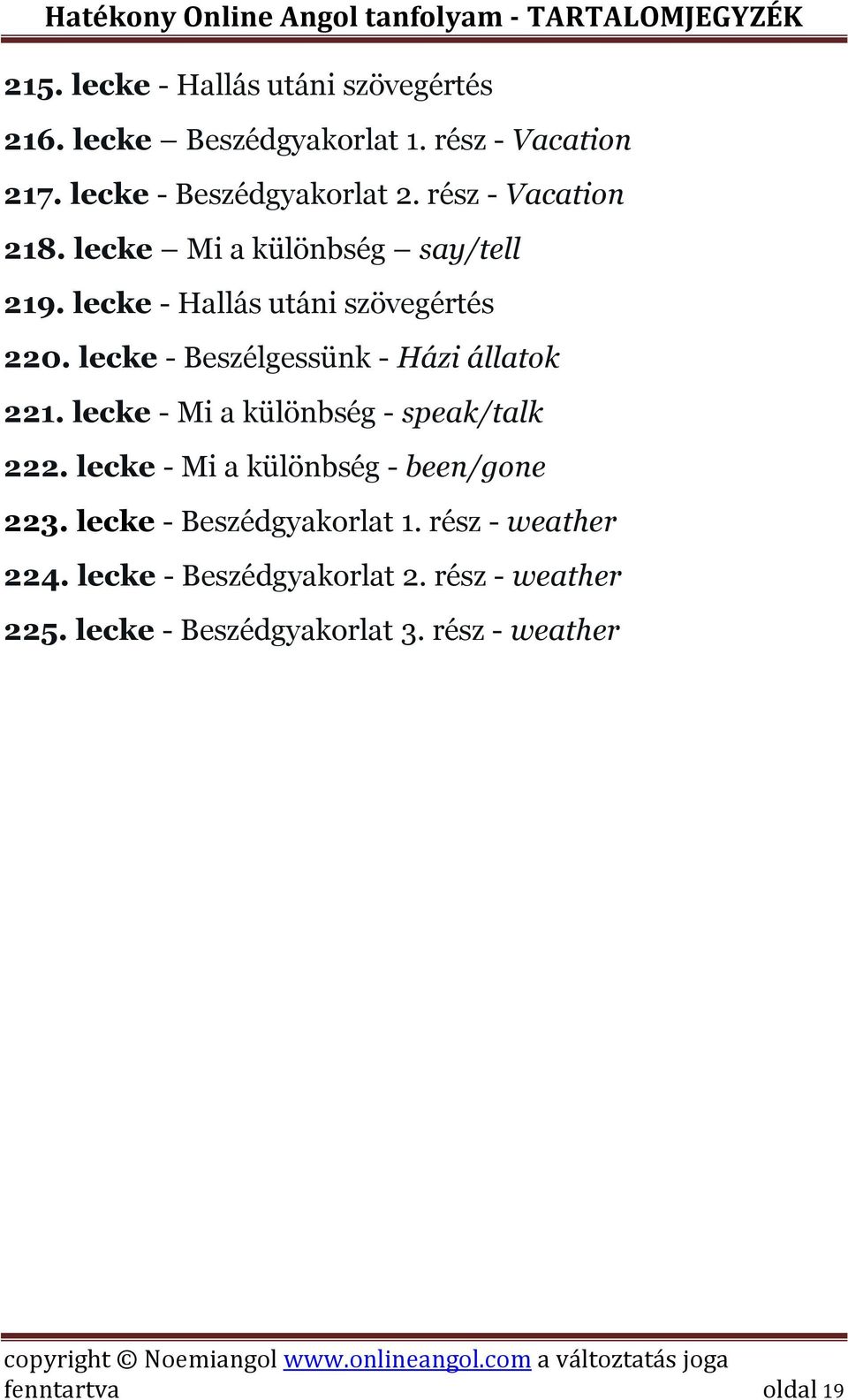 lecke - Beszélgessünk - Házi állatok 221. lecke - Mi a különbség - speak/talk 222. lecke - Mi a különbség - been/gone 223.