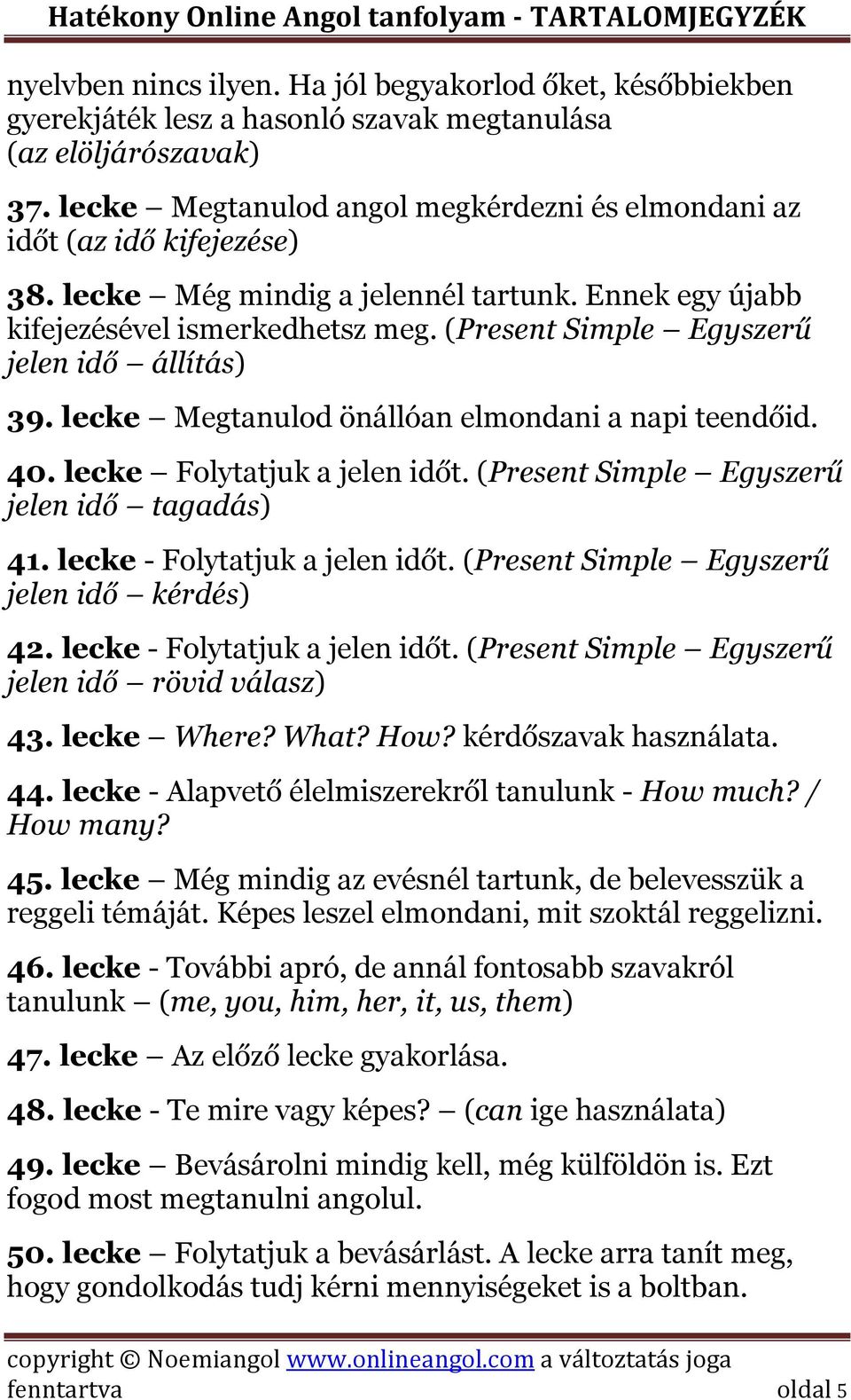 (Present Simple Egyszerű jelen idő állítás) 39. lecke Megtanulod önállóan elmondani a napi teendőid. 40. lecke Folytatjuk a jelen időt. (Present Simple Egyszerű jelen idő tagadás) 41.