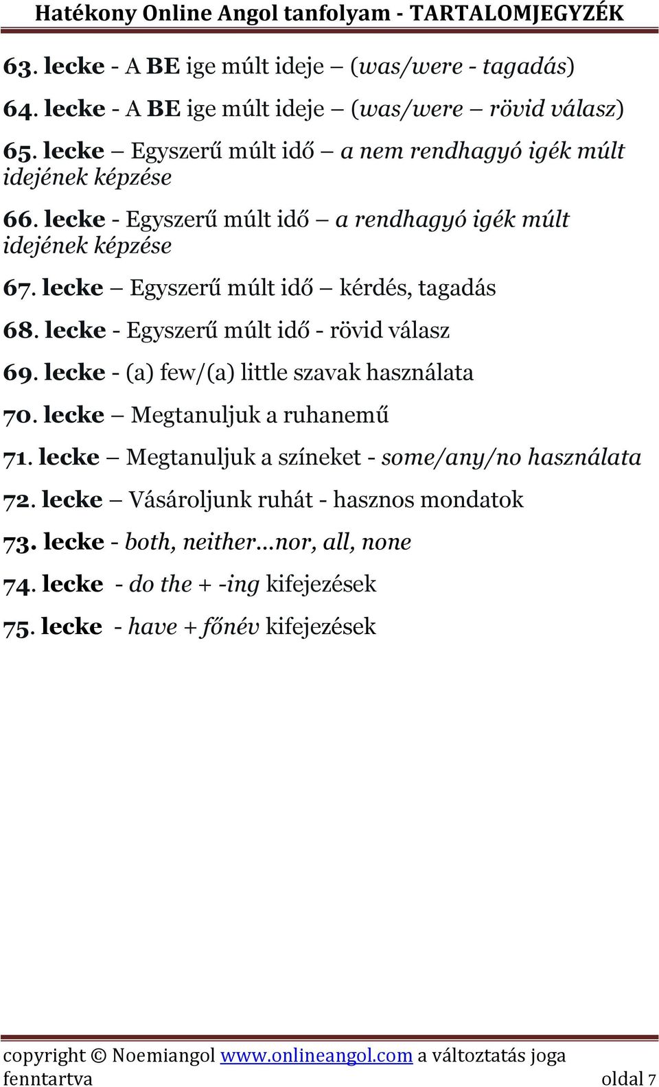 lecke Egyszerű múlt idő kérdés, tagadás 68. lecke - Egyszerű múlt idő - rövid válasz 69. lecke - (a) few/(a) little szavak használata 70.