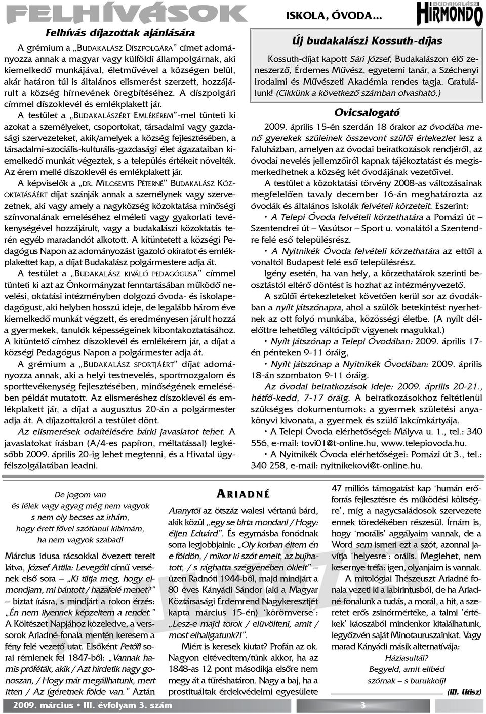 A testület a BUDAKALÁSZÉRT EMLÉKÉREM -mel tünteti ki azokat a személyeket, csoportokat, társadalmi vagy gazdasági szervezeteket, akik/amelyek a község fejlesztésében, a