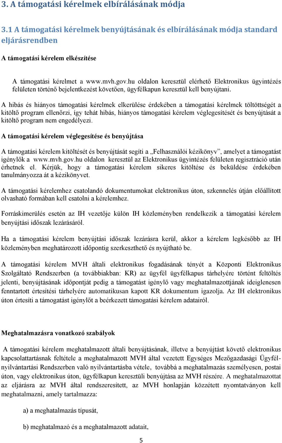 A hibás és hiányos támogatási kérelmek elkerülése érdekében a támogatási kérelmek töltöttségét a kitöltő program ellenőrzi, így tehát hibás, hiányos támogatási kérelem véglegesítését és benyújtását a