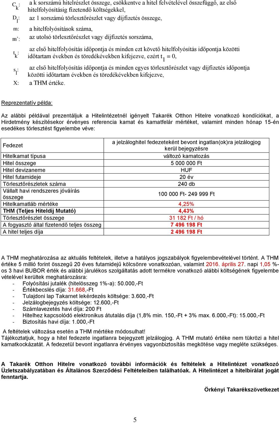 töredékévekben kifejezve, ezért t 1 = 0, s az első hitelfolyósítás időpontja és minden egyes törlesztőrészlet vagy díjfizetés időpontja l közötti időtartam években és töredékévekben kifejezve, X a