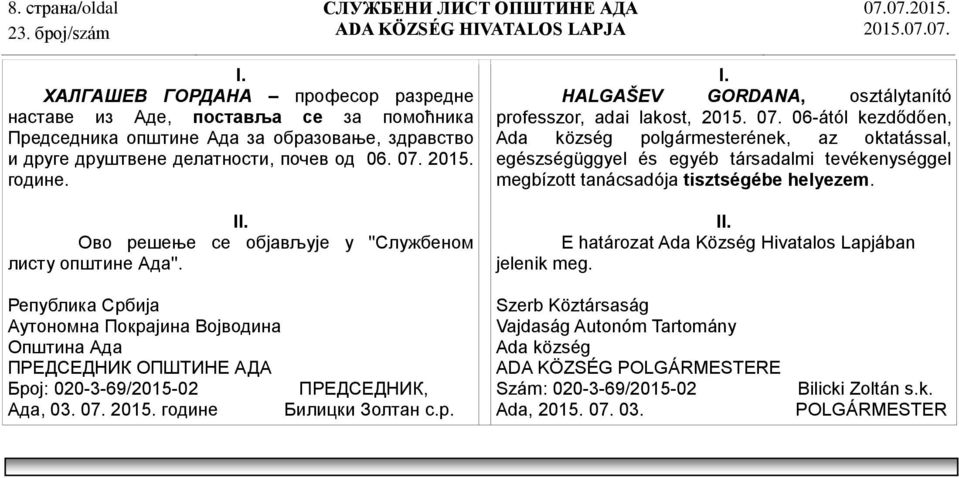 I E határozat Ada Község Hivatalos Lapjában jelenik meg. ПРЕДСЕДНИК ОПШТИНЕ АДА Број: 020-3-69/2015-02 ПРЕДСЕДНИК, Ада, 03. 07. 2015. године Билицки Золтан с.р. Szám: 020-3-69/2015-02 Ada, 2015.