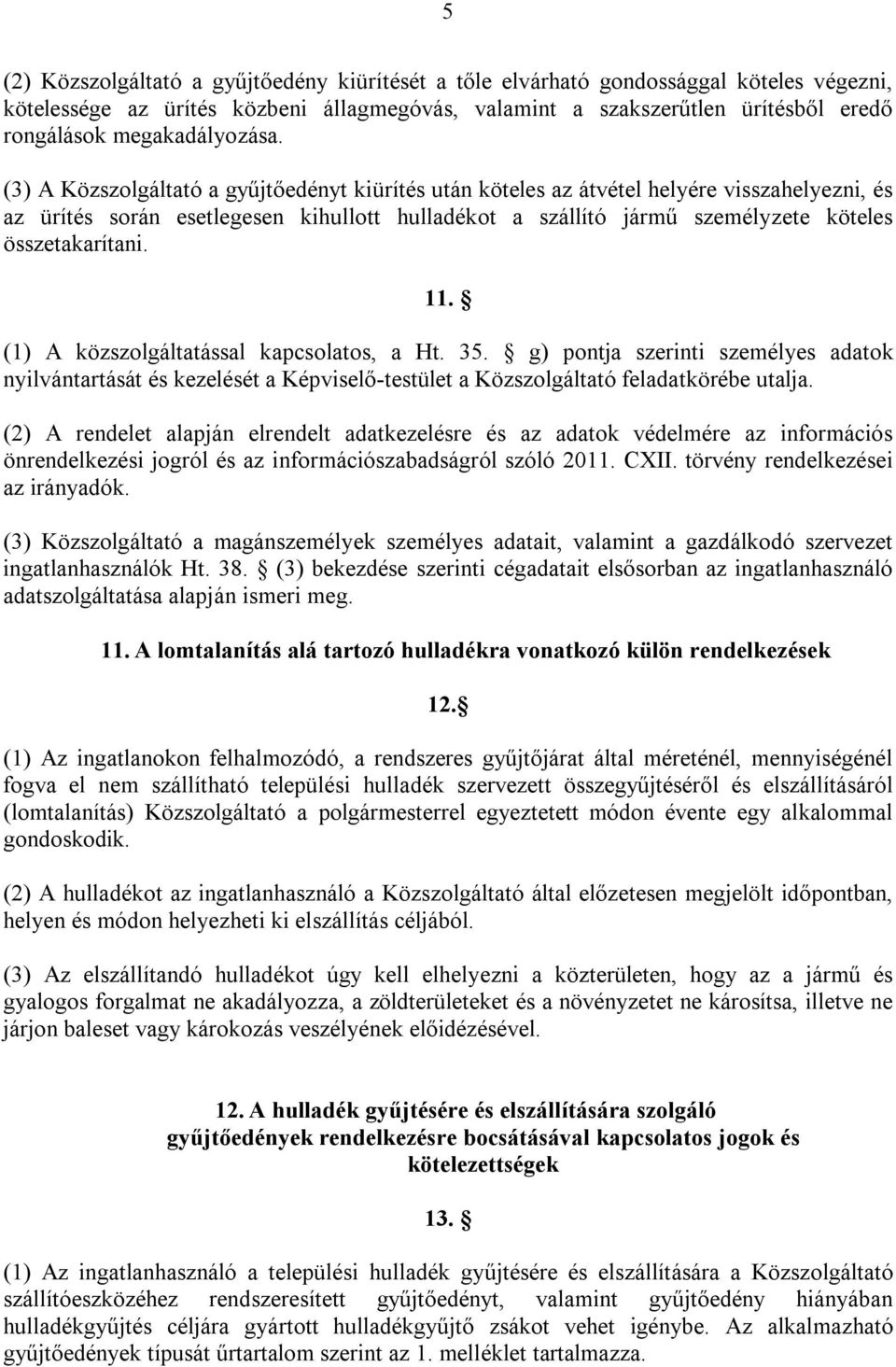 (3) A Közszolgáltató a gyűjtőedényt kiürítés után köteles az átvétel helyére visszahelyezni, és az ürítés során esetlegesen kihullott hulladékot a szállító jármű személyzete köteles összetakarítani.