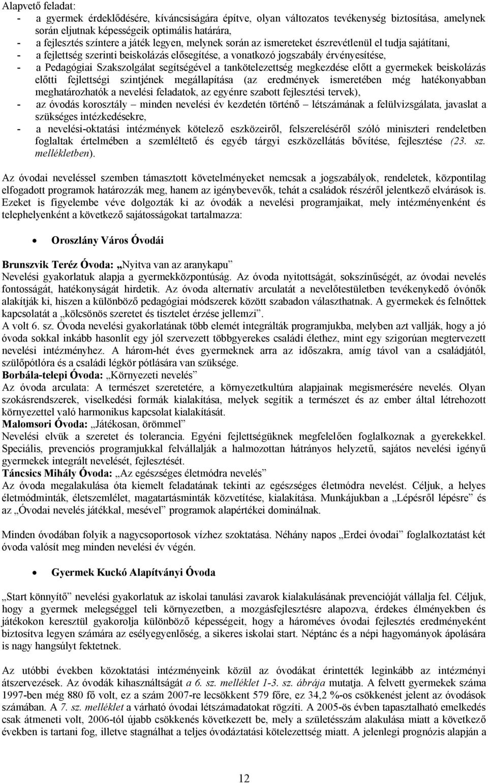 segítségével a tankötelezettség megkezdése előtt a gyermekek beiskolázás előtti fejlettségi szintjének megállapítása (az eredmények ismeretében még hatékonyabban meghatározhatók a nevelési feladatok,