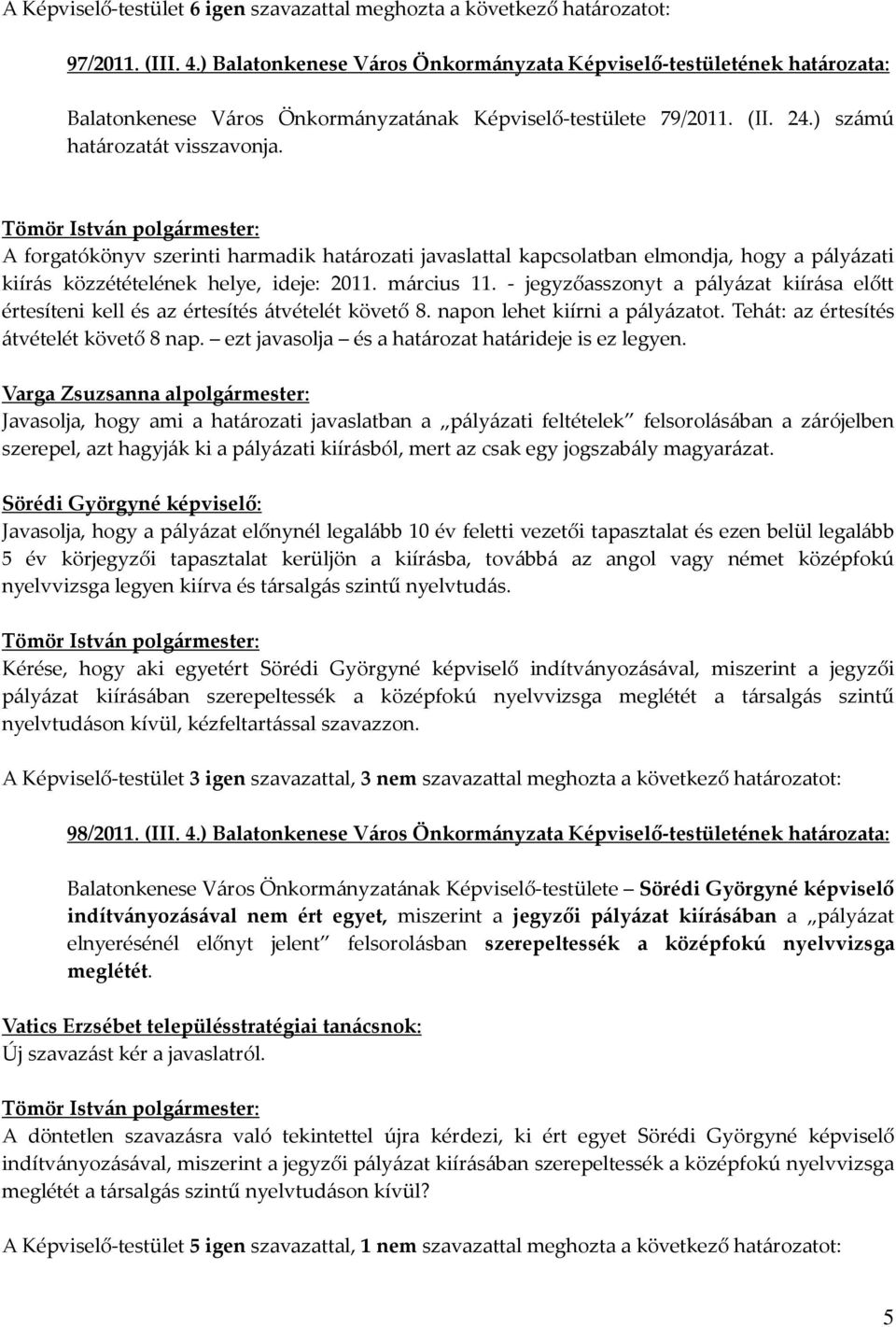 A forgatókönyv szerinti harmadik határozati javaslattal kapcsolatban elmondja, hogy a pályázati kiírás közzétételének helye, ideje: 2011. március 11.