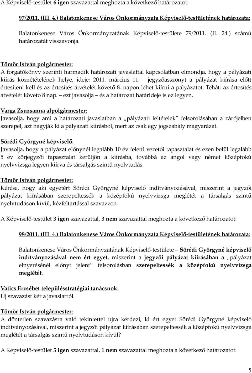 A forgatókönyv szerinti harmadik határozati javaslattal kapcsolatban elmondja, hogy a pályázati kiírás közzétételének helye, ideje: 2011. március 11.