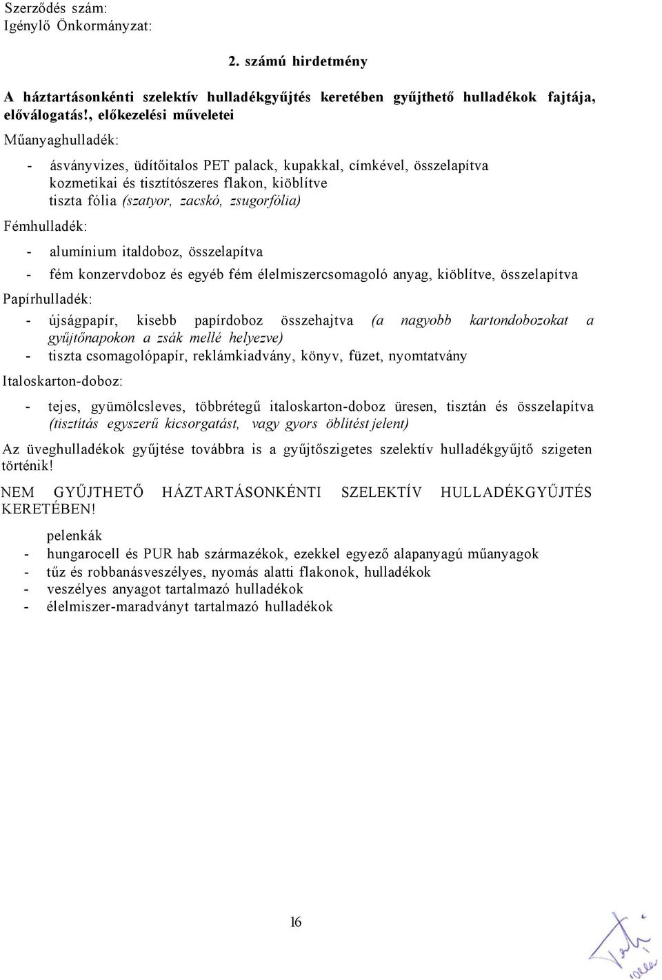 zsugorfólia) Fémhulladék: - alumínium italdoboz, összelapítva - fém konzervdoboz és egyéb fém élelmiszercsomagoló anyag, kiöblítve, összelapítva Papírhulladék: - újságpapír, kisebb papírdoboz