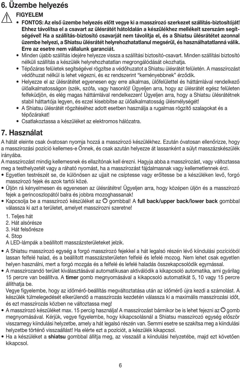 Ha a szállítás-biztosító csavarját nem távolítja el, és a Shiatsu ülésrátétet azonnal üzembe helyezi, a Shiatsu ülésrátét helyrehozhatatlanul megsérül, és használhatatlanná válik.